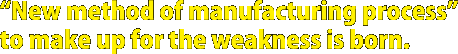 “New method of manufacturing process”to make up for the weakness is born.