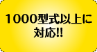 1000型式以上に対応！